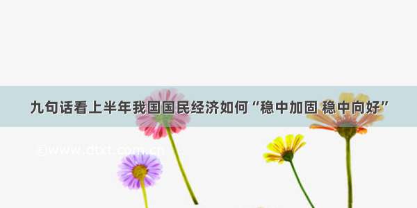 九句话看上半年我国国民经济如何“稳中加固 稳中向好”