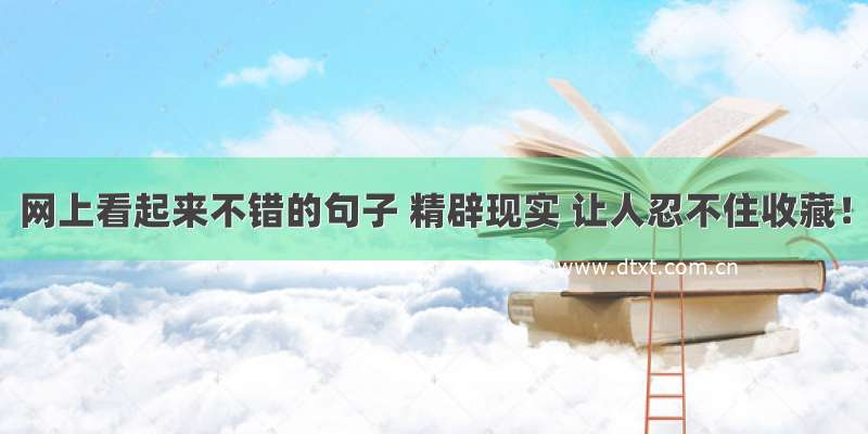 网上看起来不错的句子 精辟现实 让人忍不住收藏！