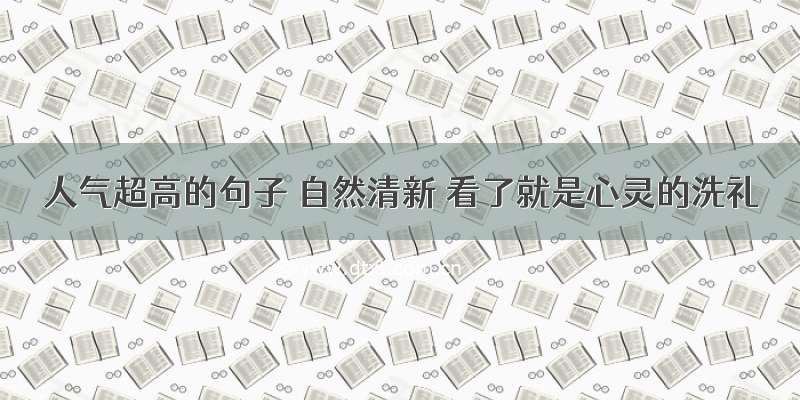 人气超高的句子 自然清新 看了就是心灵的洗礼