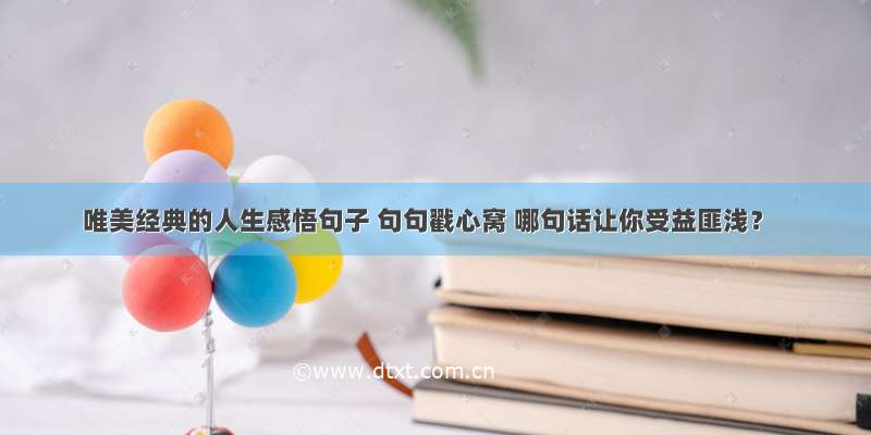 唯美经典的人生感悟句子 句句戳心窝 哪句话让你受益匪浅？