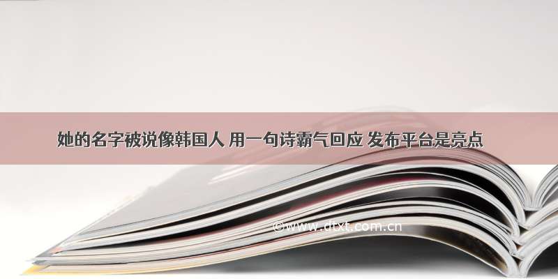 她的名字被说像韩国人 用一句诗霸气回应 发布平台是亮点