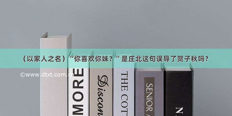 （以家人之名）“你喜欢你妹？”是庄北这句误导了贺子秋吗？