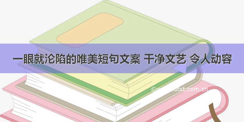 一眼就沦陷的唯美短句文案 干净文艺 令人动容