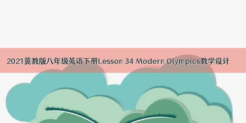 2021冀教版八年级英语下册Lesson 34 Modern Olympics教学设计