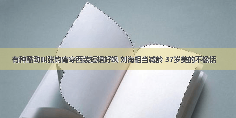 有种酷劲叫张钧甯穿西装短裙好飒 刘海相当减龄 37岁美的不像话