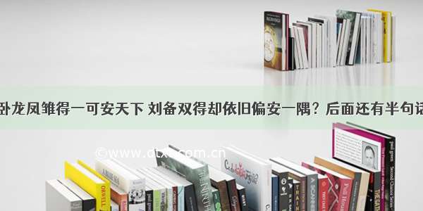 卧龙凤雏得一可安天下 刘备双得却依旧偏安一隅？后面还有半句话