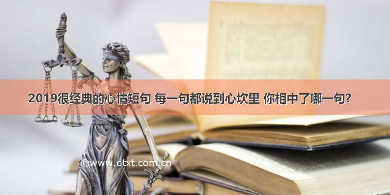 2019很经典的心情短句 每一句都说到心坎里 你相中了哪一句？