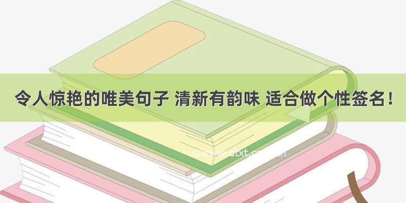 令人惊艳的唯美句子 清新有韵味 适合做个性签名！