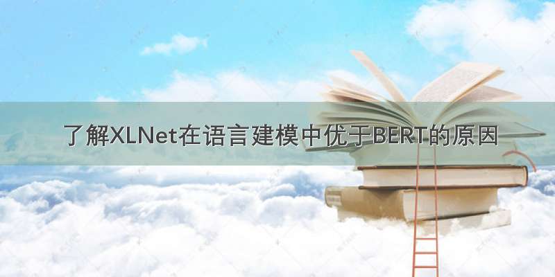 了解XLNet在语言建模中优于BERT的原因