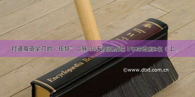 打通英语学习的“任督”二脉 30天提高成绩 1年冲进前3名（上）