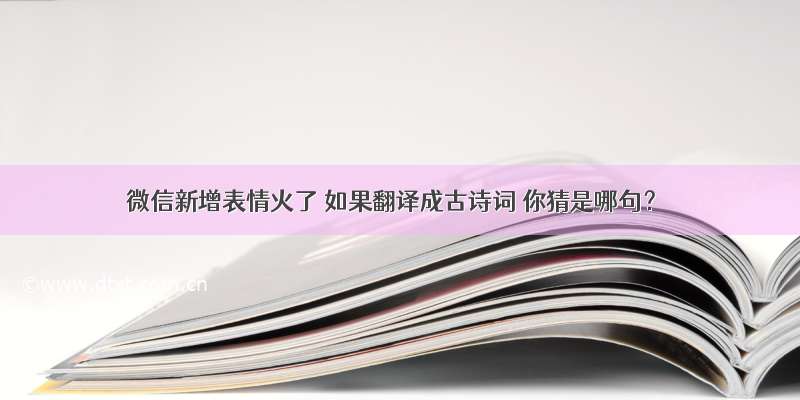 微信新增表情火了 如果翻译成古诗词 你猜是哪句？