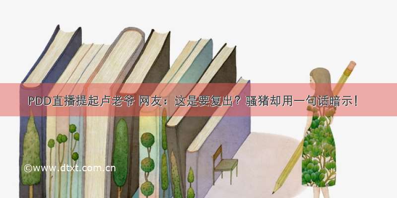 PDD直播提起卢老爷 网友：这是要复出？骚猪却用一句话暗示！