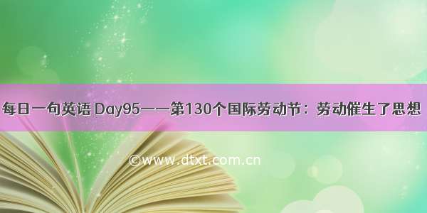 每日一句英语 Day95——第130个国际劳动节：劳动催生了思想