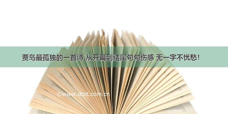 贾岛最孤独的一首诗 从开篇到结尾句句伤感 无一字不忧愁！