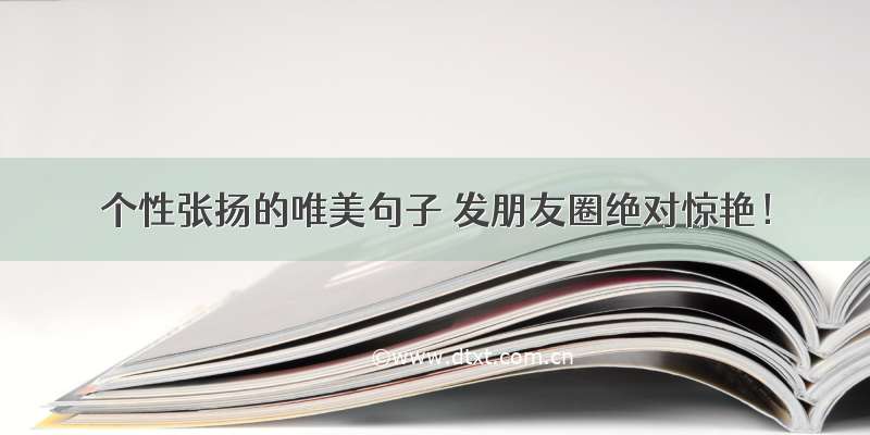 个性张扬的唯美句子 发朋友圈绝对惊艳！