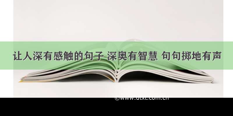 让人深有感触的句子 深奥有智慧 句句掷地有声