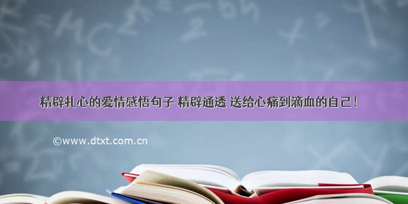 精辟扎心的爱情感悟句子 精辟通透 送给心痛到滴血的自己！