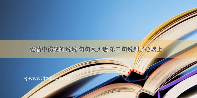 爱情中伤感的说说 句句大实话 第二句说到了心坎上