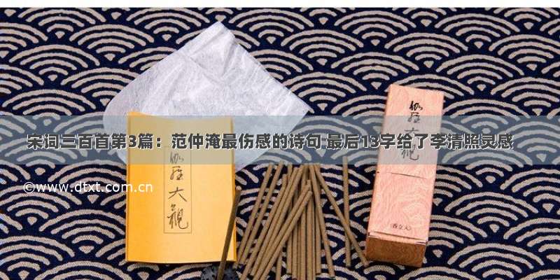 宋词三百首第3篇：范仲淹最伤感的诗句 最后13字给了李清照灵感