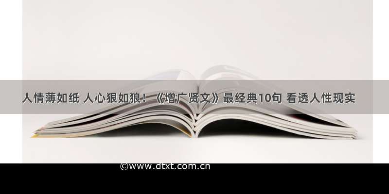 人情薄如纸 人心狠如狼！《增广贤文》最经典10句 看透人性现实