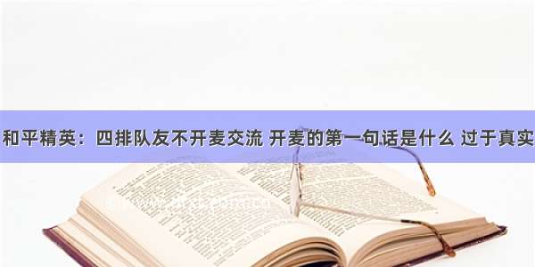 和平精英：四排队友不开麦交流 开麦的第一句话是什么 过于真实