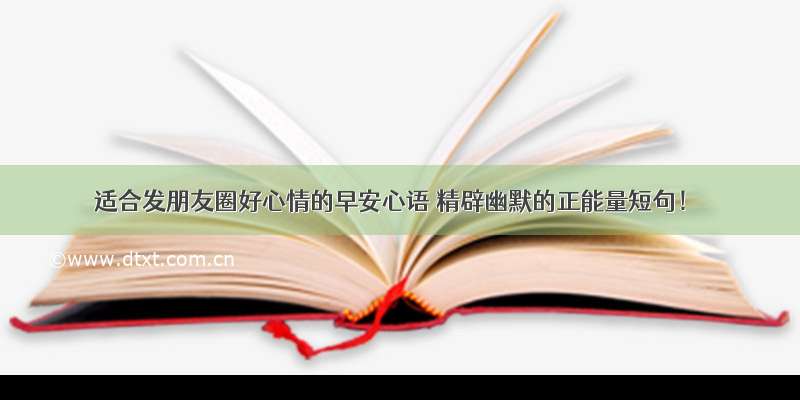 适合发朋友圈好心情的早安心语 精辟幽默的正能量短句！