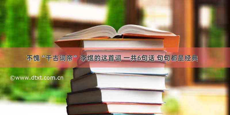 不愧“千古词帝” 李煜的这首词 一共6句话 句句都是经典