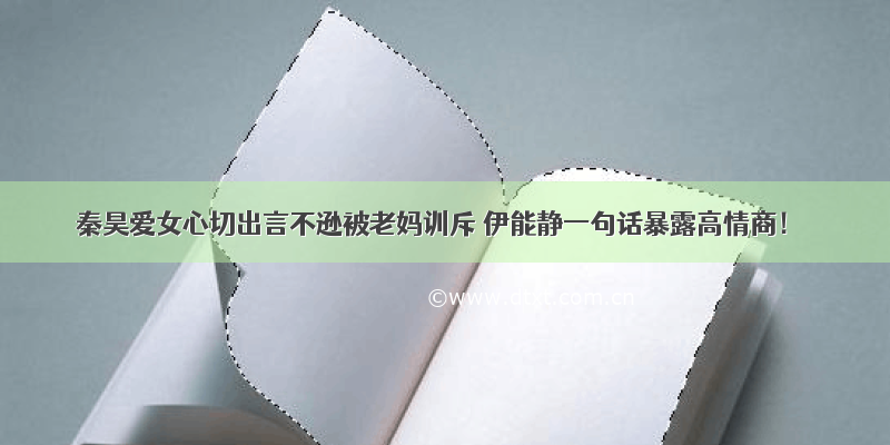 秦昊爱女心切出言不逊被老妈训斥 伊能静一句话暴露高情商！