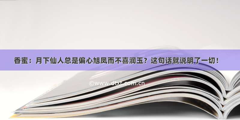 香蜜：月下仙人总是偏心旭凤而不喜润玉？这句话就说明了一切！