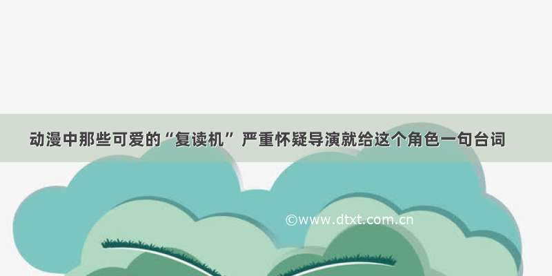 动漫中那些可爱的“复读机” 严重怀疑导演就给这个角色一句台词