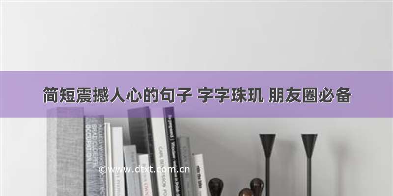 简短震撼人心的句子 字字珠玑 朋友圈必备