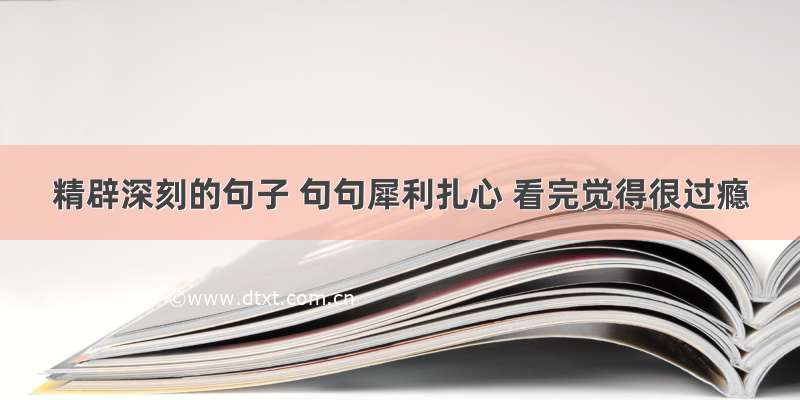 精辟深刻的句子 句句犀利扎心 看完觉得很过瘾