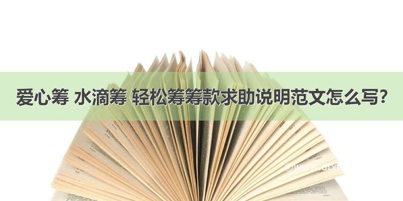 爱心筹 水滴筹 轻松筹筹款求助说明范文怎么写？