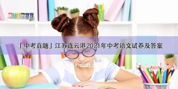 「中考真题」江苏连云港2021年中考语文试卷及答案