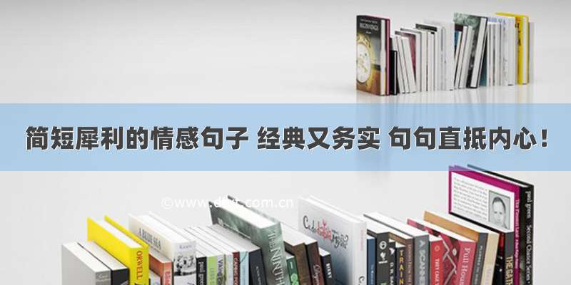 简短犀利的情感句子 经典又务实 句句直抵内心！