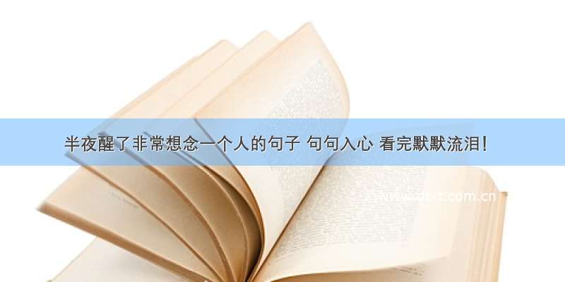 半夜醒了非常想念一个人的句子 句句入心 看完默默流泪！