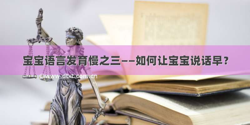 宝宝语言发育慢之三——如何让宝宝说话早？