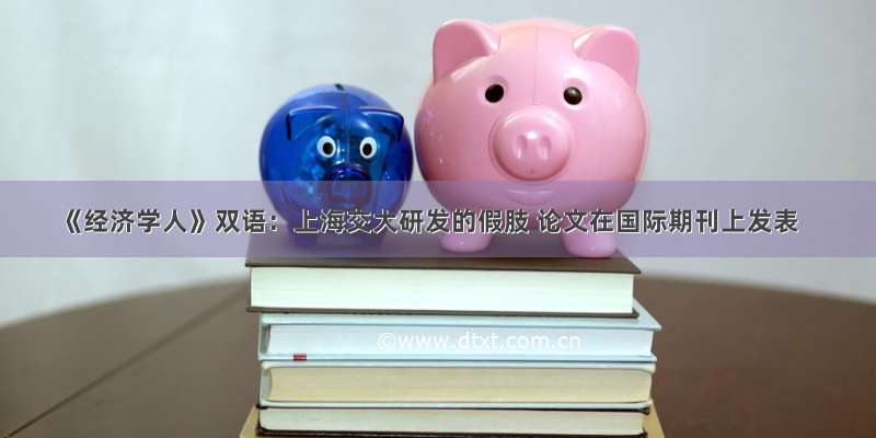 《经济学人》双语：上海交大研发的假肢 论文在国际期刊上发表