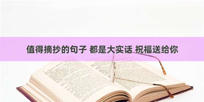 值得摘抄的句子 都是大实话 祝福送给你