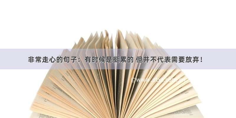 非常走心的句子：有时候是挺累的 但并不代表需要放弃！