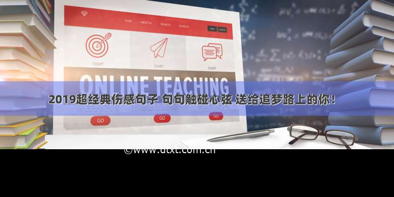 2019超经典伤感句子 句句触碰心弦 送给追梦路上的你！