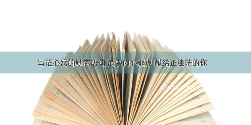 写进心窝的励志语句 戳中内心弱点 献给正迷茫的你