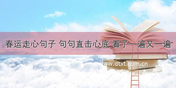 春运走心句子 句句直击心底 看了一遍又一遍