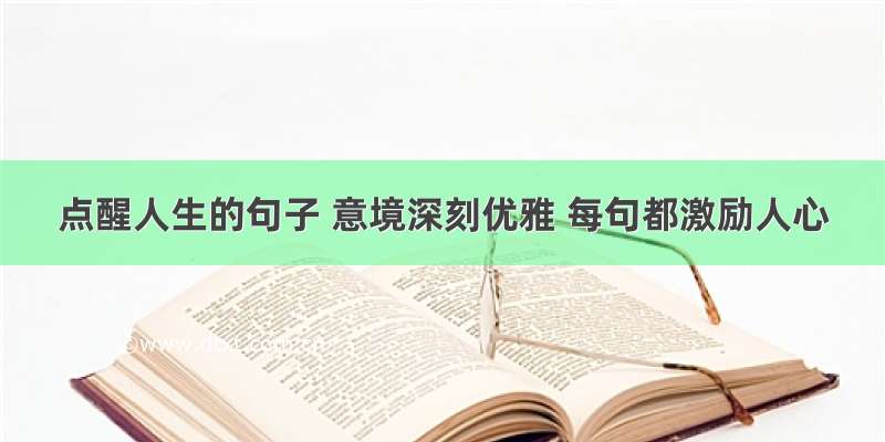 点醒人生的句子 意境深刻优雅 每句都激励人心