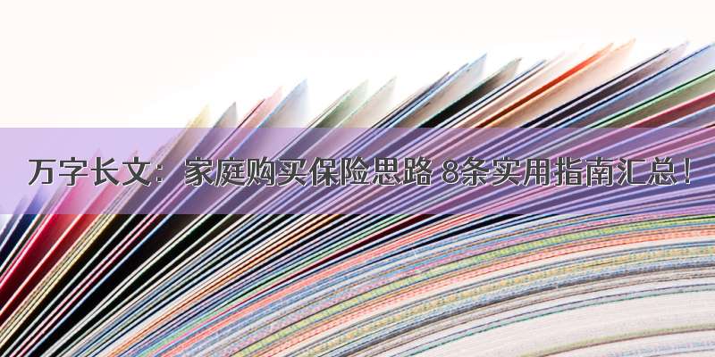 万字长文：家庭购买保险思路 8条实用指南汇总！