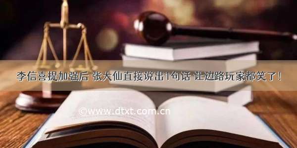 李信喜提加强后 张大仙直接说出1句话 让边路玩家都笑了！