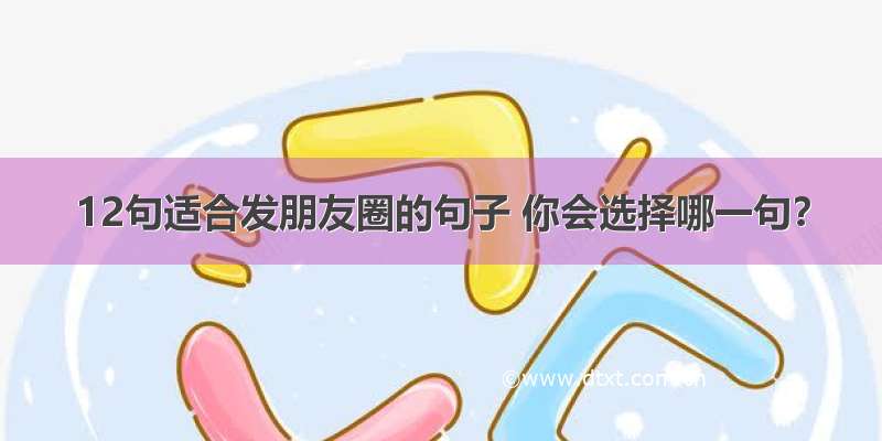 12句适合发朋友圈的句子 你会选择哪一句？