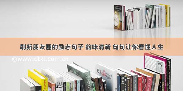 刷新朋友圈的励志句子 韵味清新 句句让你看懂人生