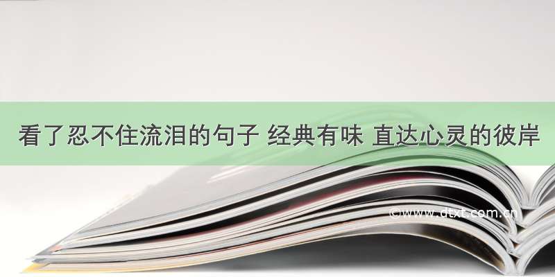 看了忍不住流泪的句子 经典有味 直达心灵的彼岸