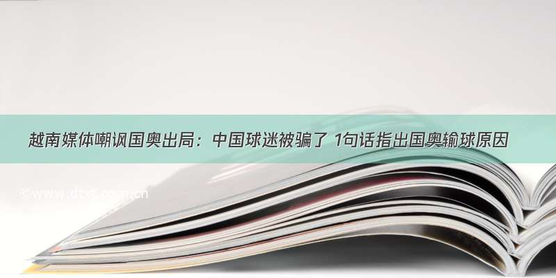 越南媒体嘲讽国奥出局：中国球迷被骗了 1句话指出国奥输球原因